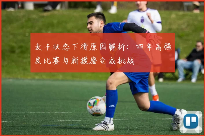 麦卡状态下滑原因解析：四年高强度比赛与新援磨合成挑战