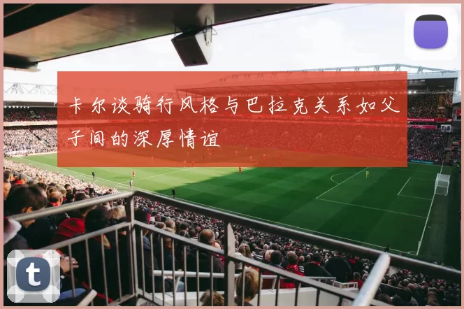 卡尔谈骑行风格与巴拉克关系如父子间的深厚情谊