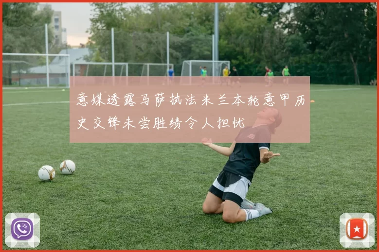 意媒透露马萨执法米兰本轮意甲历史交锋未尝胜绩令人担忧